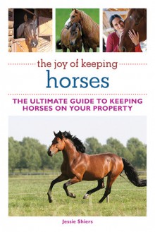 The Joy of Keeping Horses: Th Ultimate Guide to Keeping Horses on Your Property - Jessie Shiers