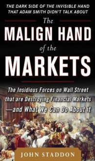 The Malign Hand of the Markets: The Insidious Forces on Wall Street that are Destroying Financial Markets – and What We Can Do About it - John Staddon