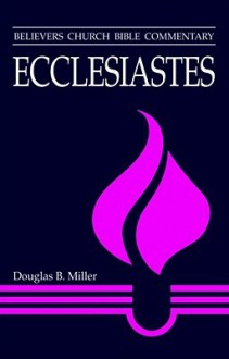 Ecclesiastes (Believers Church Bible Commentary) - Douglas Miller