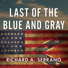 Last of the Blue and Gray: Old Men, Stolen Glory, and the Mystery That Outlived the Civil War - Richard A. Serrano, Dan John Miller, Tantor Audio