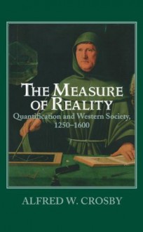 The Measure of Reality: Quantification in Western Europe, 1250-1600 - Alfred W. Crosby