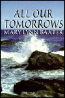 All Our Tomorrows - Mary Lynn Baxter