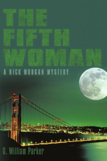 The Fifth Woman: A Rick Morgan Mystery - G. William Parker