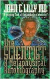 The Scientist: A Metaphysical Autobiography - John C. Lilly, Timothy Leary