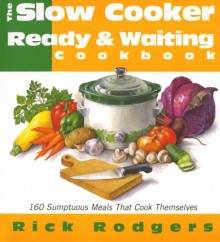 Slow Cooker Ready & Waiting: 160 Sumptuous Meals That Cook Themselves - Rick Rodgers