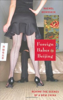 Foreign Babes in Beijing: Behind the Scenes of a New China - Rachel DeWoskin