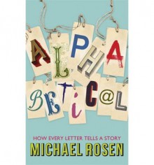 Alphabetical: How Every Letter Tells a Story - Michael Rosen