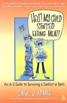 Help! My Child Stopped Eating Meat!: An A-Z Guide to Surviving a Conflict of Diets - Carol J. Adams, Ginny Messina