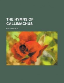 The Hymns of Callimachus - Callimachus