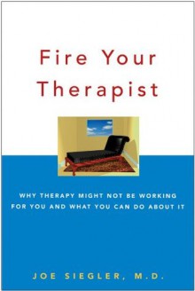 Fire Your Therapist: Why Therapy Might Not Be Working for You and What You Can Do about It - Joe Siegler