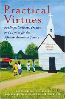 Practical Virtues: Readings, Sermons, Prayers, and Hymns for the African American Family - Floyd H. Flake, Elaine Flake