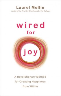 Wired For Joy: A Revolutionary Method for Creating Happiness from Within - Laurel Mellin