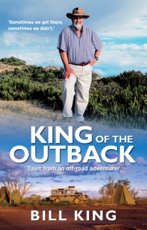 King of the Outback: Tales from an Off-road Adventurer - Bill King