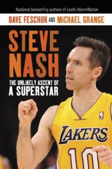 Steve Nash: The Unlikely Ascent of a Superstar - Dave Feschuk, Michael Grange