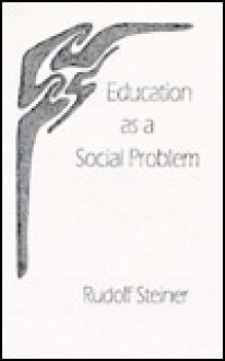 Education as a Social Problem: Six Lectures, Dornach, August 9-17, 1919 - Rudolf Steiner