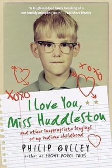 I Love You, Miss Huddleston, and Other Inappropriate Longings of My Indiana Childhood - Philip Gulley