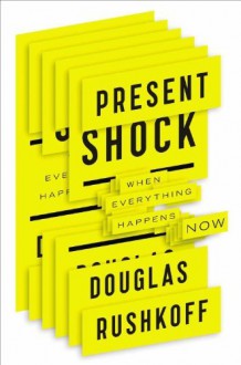 Present Shock: When Everything Happens Now by Douglas Rushkoff (2013) Hardcover - Douglas Rushkoff