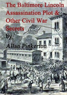 The Baltimore Lincoln Assassination Plot and Other Civil War Secrets - Allan Pinkerton, Chet Dembeck