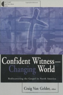 Confident Witness--Changing World: Rediscovering the Gospel in North America - Craig Van Gelder