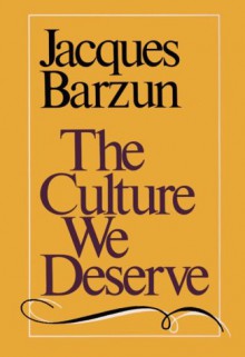 The Culture We Deserve : A Critique of Disenlightenment - Jacques Barzun, Arthur Krystal