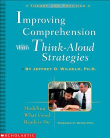 Improving Comprehension with Think-Aloud Strategies - Jeffrey D. Wilhelm, Wayne Otto