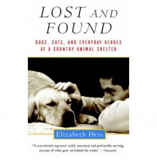 Lost and Found: Dogs, Cats, and Everyday Heroes at a Country Animal Shelter - Elizabeth Hess