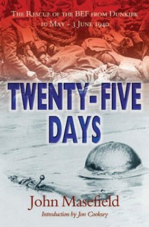 Twenty-Five Days: The Rescue of the BEF from Dunkirk 10 May - 3 June 1940 - John Masefield