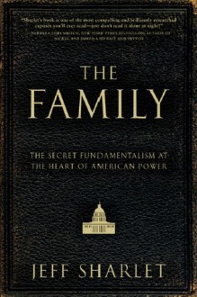 The Family: The Secret Fundamentalism at the Heart of American Power - Jeff Sharlet