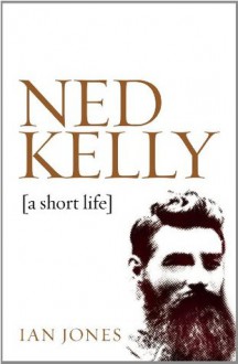 Ned Kelly: A short life - Ian Jones