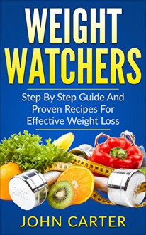 Weight Watchers: Smart Points Cookbook - Step By Step Guide And Proven Recipes For Effective Weight Loss (FREE Bonus Included) (Mediterranean Diet, Weight Watchers, Muscle Building, Smart Points 1) - John Carter