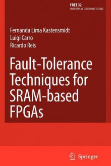 Fault-Tolerance Techniques for Sram-Based FPGAs - Fernanda Lima Kastensmidt, Luigi Carro, Ricardo A. Reis