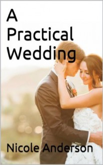 A Practical Wedding: Creative Wedding Ideas on a Low Budget - Nicole Anderson