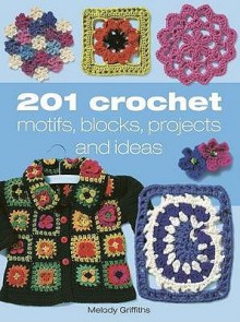 201 Crochet Motifs, Blocks, Patterns And Ideas - Melody Griffiths