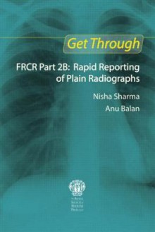 Get Through FRCR Part 2B: Rapid Reporting of Plain Radiographs - Nisha Sharma