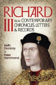 Richard III: From Contemporary Chronicles, Letters and Records - Keith Dockray, P. W. Hammond