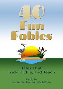 Forty Fun Fables: Tales that Trick, Tickle and Teach - F. Baird Hoffmire, Mitch Weiss, Martha Hamilton