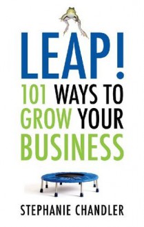 Leap!: 101 Ways to Grow Your Business - Stephanie Chandler