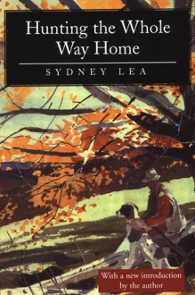 Hunting the Whole Way Home: Essays and Poems - Sydney Lea