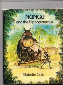 Nungu and the Hippopotamus - Babette Cole