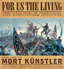 For Us the Living: The Civil War in Paintings and Eyewitness Accounts - Mort Künstler, James I. Robertson Jr.