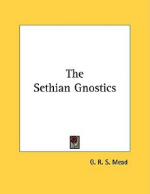 The Sethian Gnostics - G.R.S. Mead