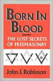 Born in Blood: The Lost Secrets of Freemasonry - John J. Robinson