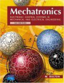 Mechatronics: Electronic Control Systems in Mechanical and Electrical Engineering - W. Bolton