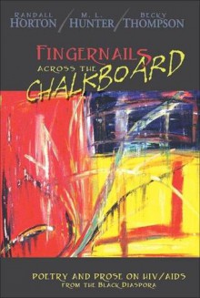 Fingernails Across the Chalkboard: Poetry and Prose on HIV/AIDS from the Black Diaspora - Randall Horton, Randall Horton, M. L. Hunter