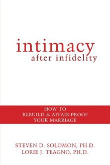 Intimacy After Infidelity: How to Rebuild and Affair-Proof Your Marriage - Steven Solomon, Lorie Teagno