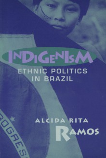 Indigenism: Ethnic Politics In Brazil - Alcida Rita Ramos