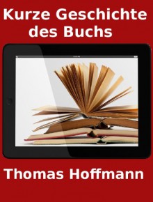 Kurze Geschichte des Buchs in 35000 Zeichen - Thomas Hoffmann