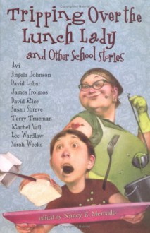 Tripping Over the Lunch Lady and Other School Stories - Nancy E. Mercado, Avi, Sarah Weeks, Angela Johnson, David Lubar, James Proimos, David Rice, Susan Richards Shreve, Terry Trueman, Rachel Vail, Lee Wardlaw