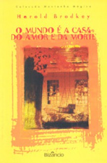 O mundo é a casa do amor e da morte - Harold Brodkey