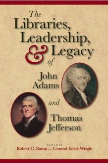 The Libraries, Leadership, and Legacy of John Adams and Thomas Jefferson - Robert C. Baron, Conrad Edick Wright